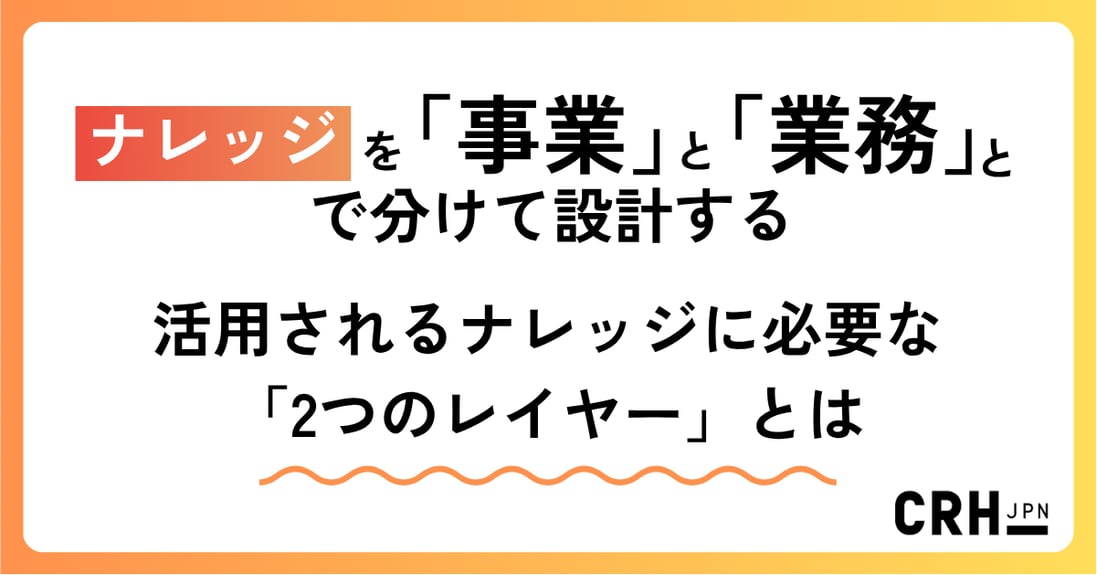 ナレッジを「事業」と「業務」で分けて設計する  ― 活用されるナレッジに必要な「2つのレイヤー」とは