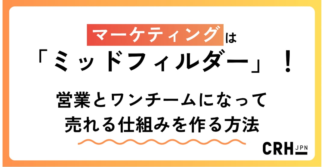 マーケティングは「ミッドフィルダー」!営業とワンチームになって売れる仕組みを作る方法