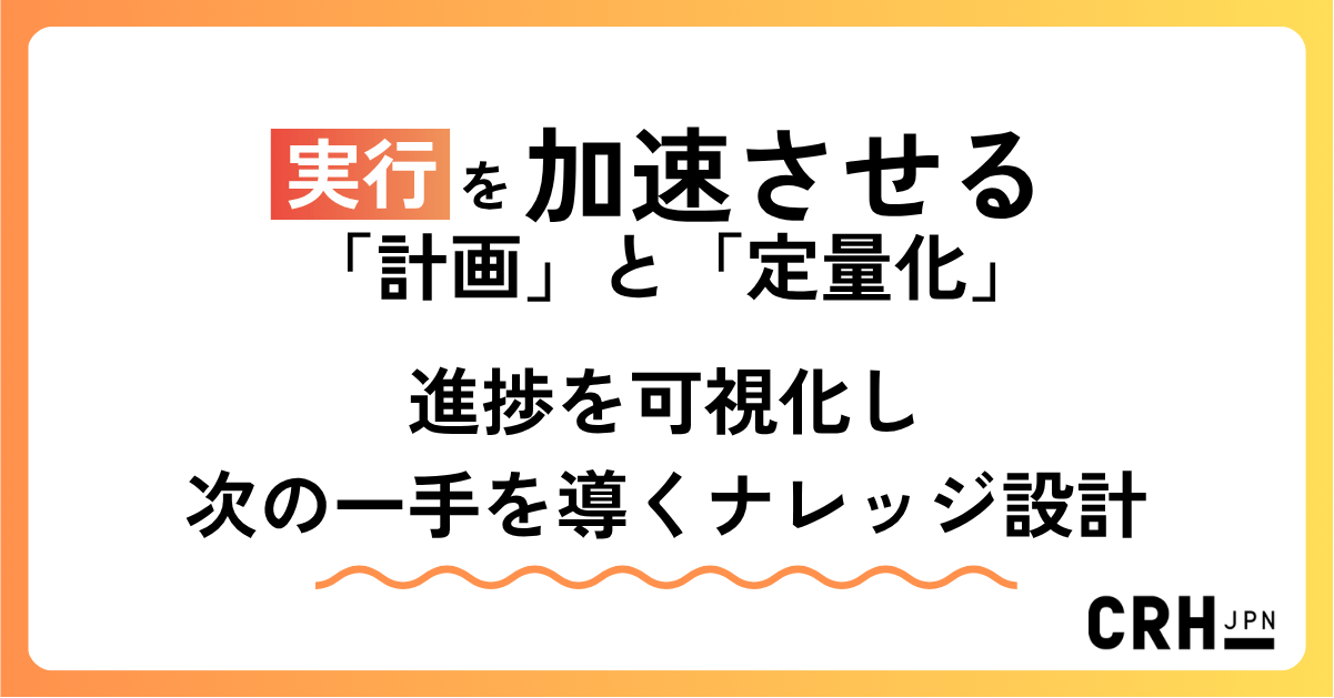実行を加速させる「計画」と「定量化」 ― 進捗を可視化し、次の一手を導くナレッジ設計 ―