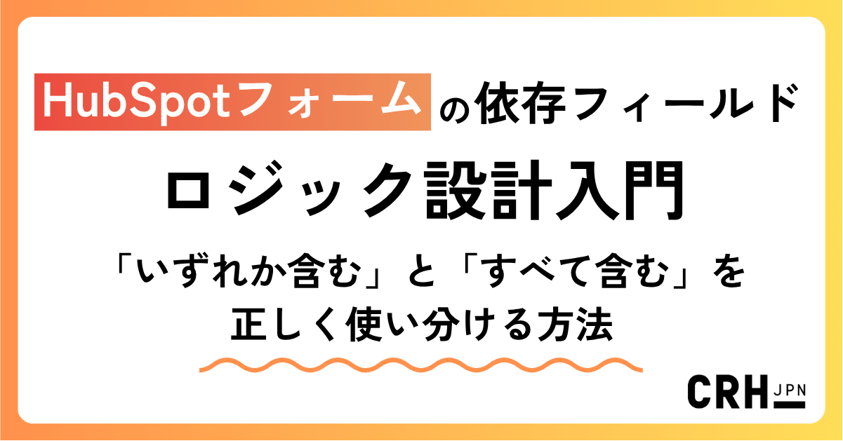 HubSpotフォームの依存フィールドロジック設計入門 ―「いずれか含む」と「すべて含む」を正しく使い分ける方法-