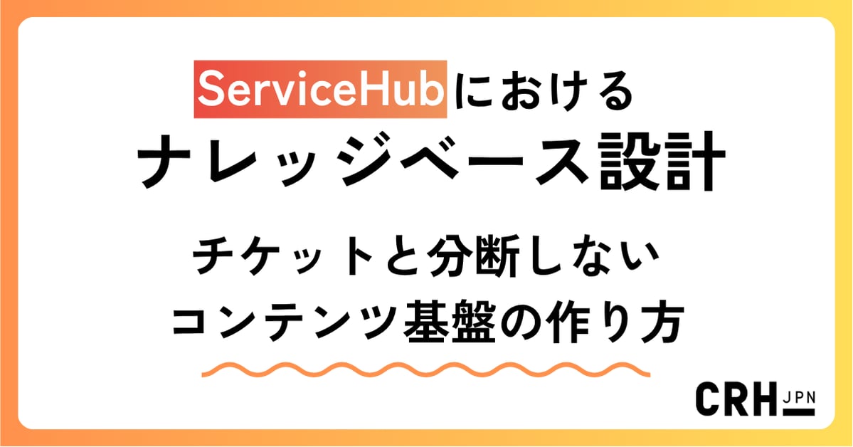 ServiceHub におけるナレッジベース設計 ― チケットと分断しないコンテンツ基盤の作り方