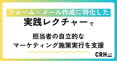 フォーム・メール作成に特化した実践レクチャーで、担当者の自立的なマーケティング施策実行を支援