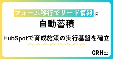フォーム移行でリード情報を自動蓄積。HubSpotで育成施策の実行基盤を確立