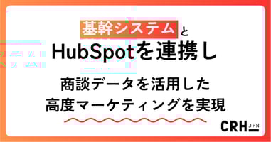 基幹システムとHubSpotを連携し、商談データを活用した高度マーケティングを実現
