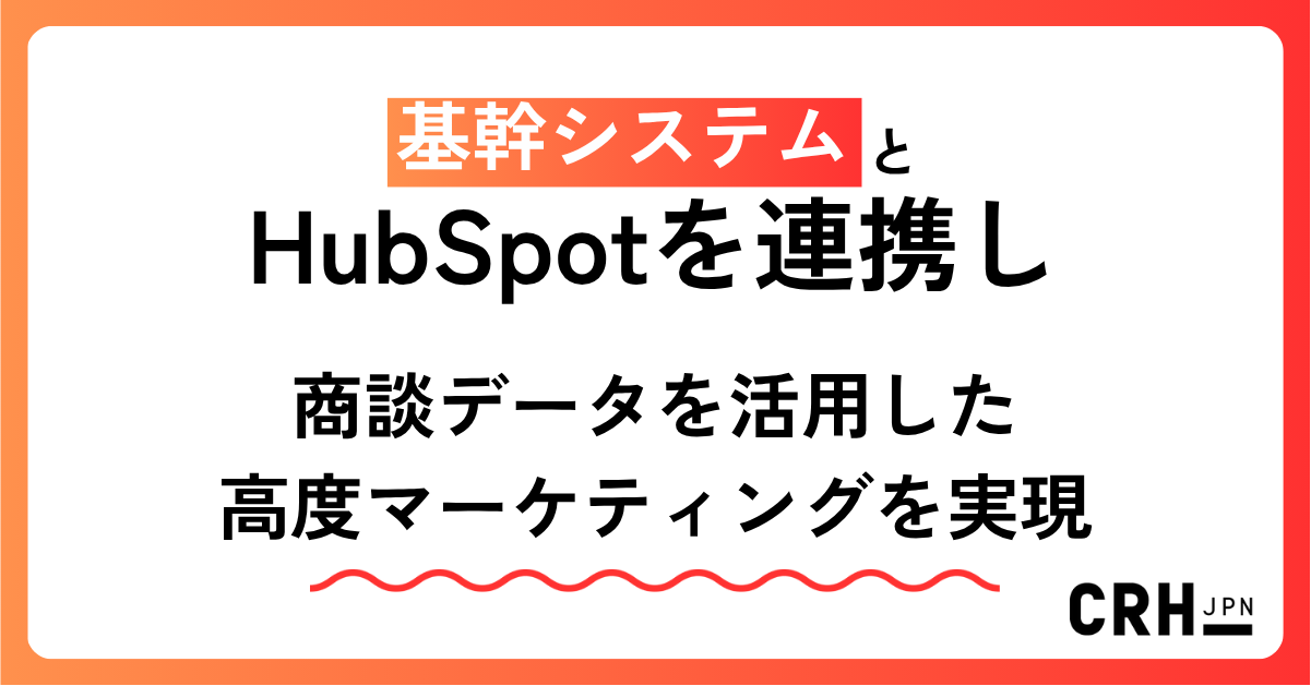 基幹システムとHubSpotを連携し、商談データを活用した高度マーケティングを実現