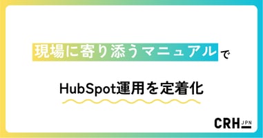 現場に寄り添うマニュアルでHubSpot運用を定着化