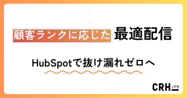 顧客ランクに応じた最適配信。IT・ソフトウェア企業におけるHubSpotでアップセル・クロスセルを強化