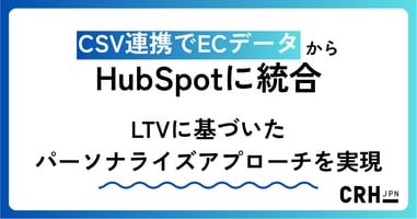 CSV連携でECデータをHubSpotに統合。LTVに基づいたパーソナライズアプローチを実現