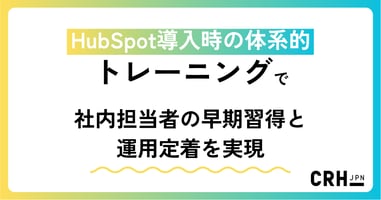 HubSpot導入時の体系的トレーニングで、社内担当者の早期習得と運用定着を実現