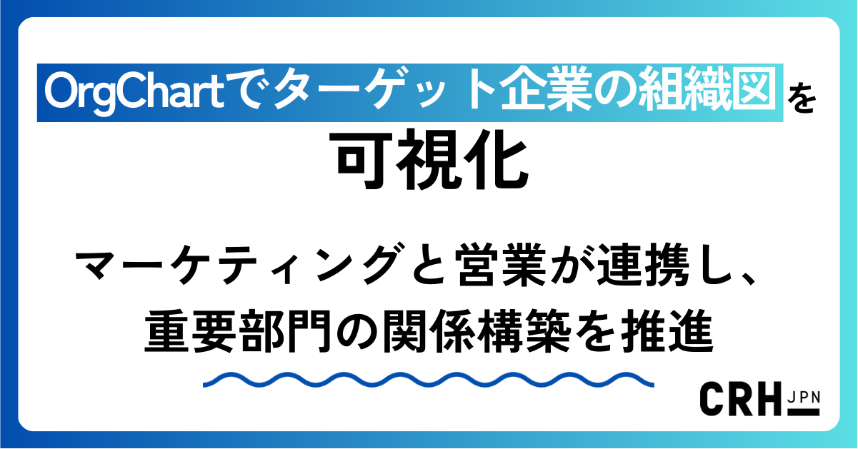 OrgChartでターゲット企業の組織図を可視化。マーケティングと営業が連携し、重要部門の関係構築を推進