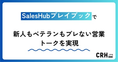SalesHubプレイブックで新人もベテランもブレない営業トークを実現