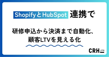 ShopifyとHubSpot連携で研修申込から決済まで自動化、顧客LTVを見える化