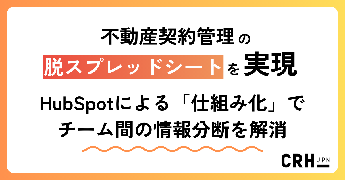 不動産契約管理の脱スプレッドシートを実現。HubSpotによる「仕組み化」でチーム間の情報分断を解消