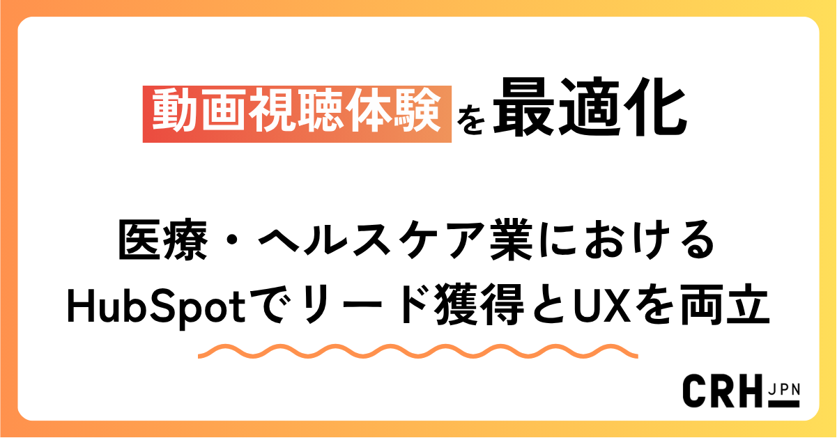 動画視聴体験を最適化。医療・ヘルスケア業におけるHubSpotでリード獲得とUXを両立
