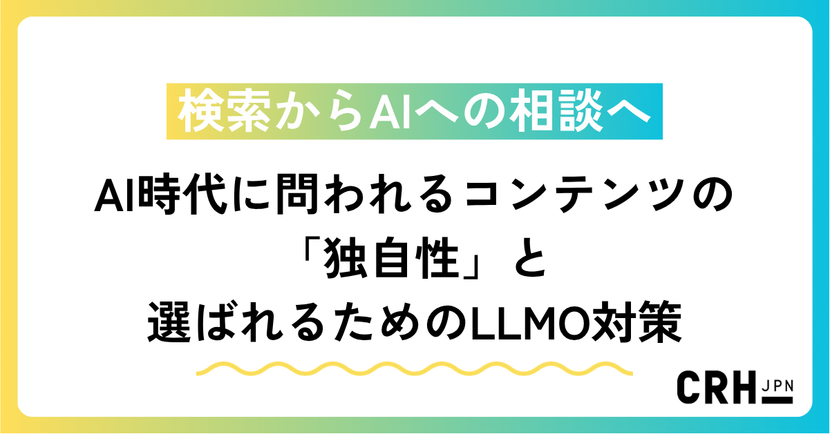 検索からAIへの相談へ——AI時代に問われるコンテンツの「独自性」と選ばれるためのLLMO対策