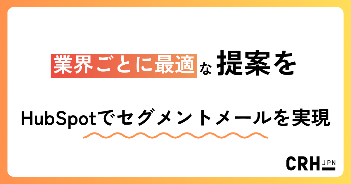 業界ごとに最適な提案を。IT・SaaS企業におけるHubSpotでセグメントメールを実現