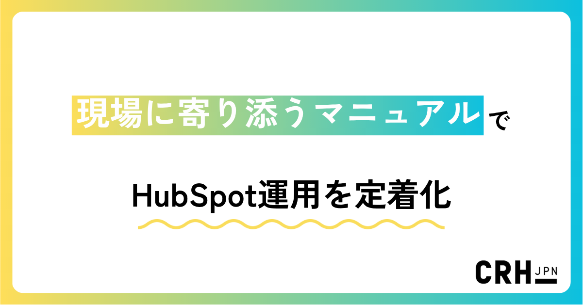現場に寄り添うマニュアルでHubSpot運用を定着化