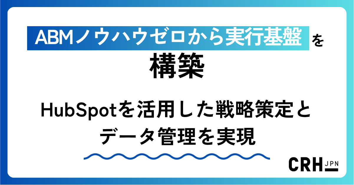 ABMノウハウゼロから実行基盤を構築。HubSpotを活用した戦略策定とデータ管理を実現