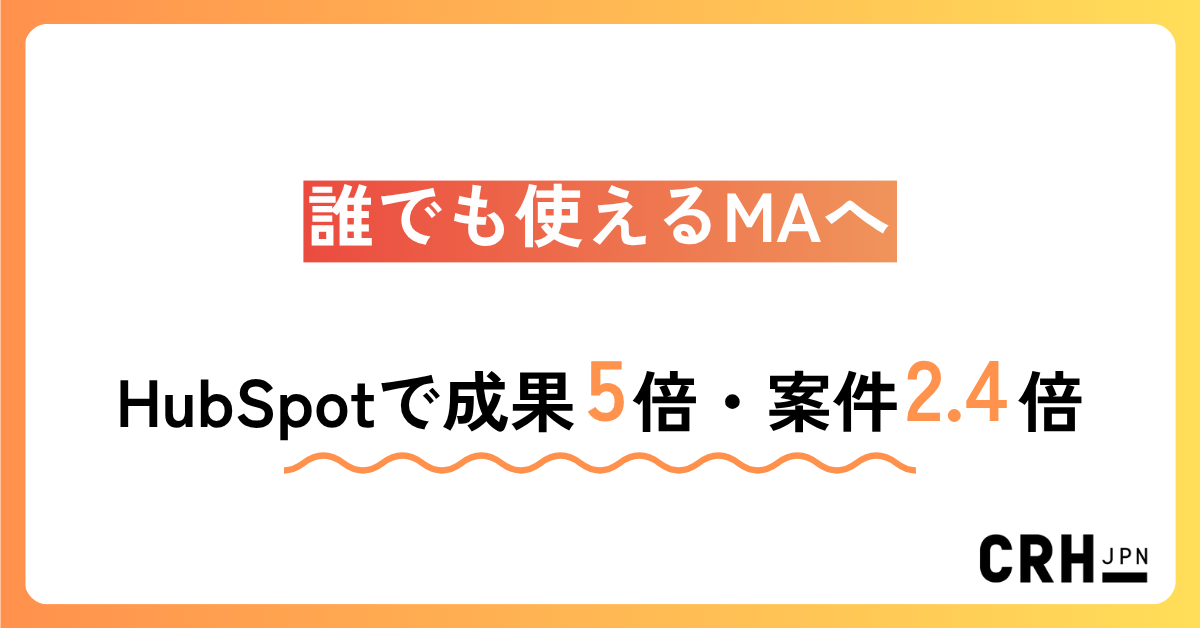 誰でも使えるMAへ。製造業のお客様におけるHubSpot移行と成果5倍・案件2.4倍の実現