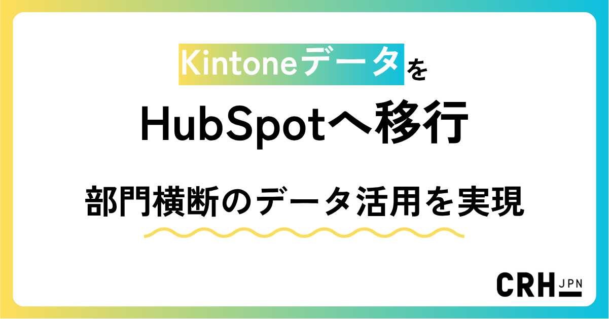 KintoneデータをHubSpotへ移行し、部門横断のデータ活用を実現