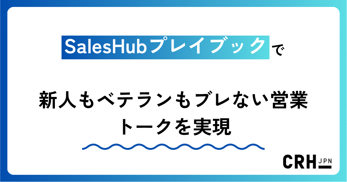 SalesHubプレイブックで新人もベテランもブレない営業トークを実現