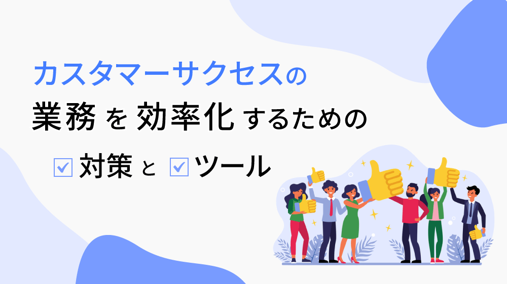 カスタマーサクセスの業務を効率化するための対策とツール