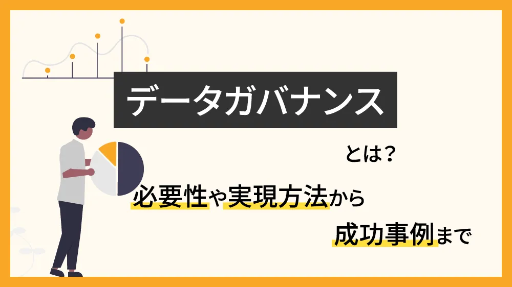 データガバナンスとは？必要性や実現方法から成功事例まで