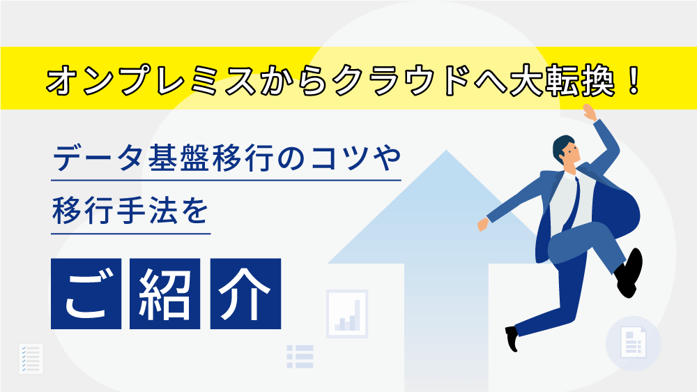 オンプレミスからクラウドへ大転換！データ基盤移行のコツや移行手法をご紹介