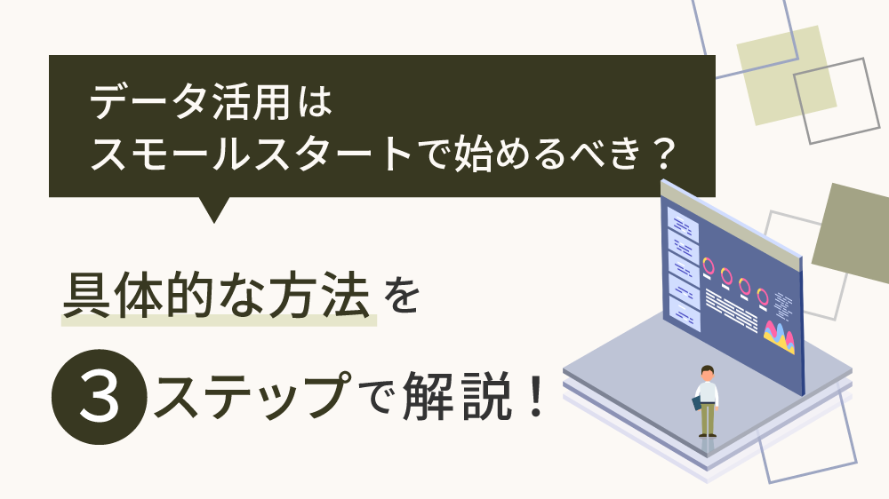 データ活用はスモールスタートで始めるべき？具体的な方法を 3 ステップで解説！