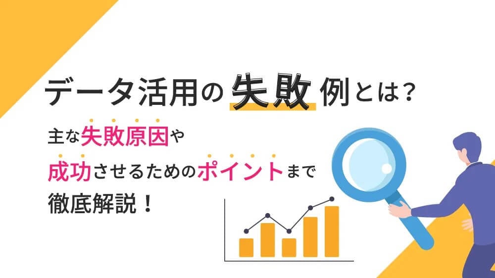 データ活用の失敗例から学ぶ、主な失敗原因や成功させるためのポイントとは？