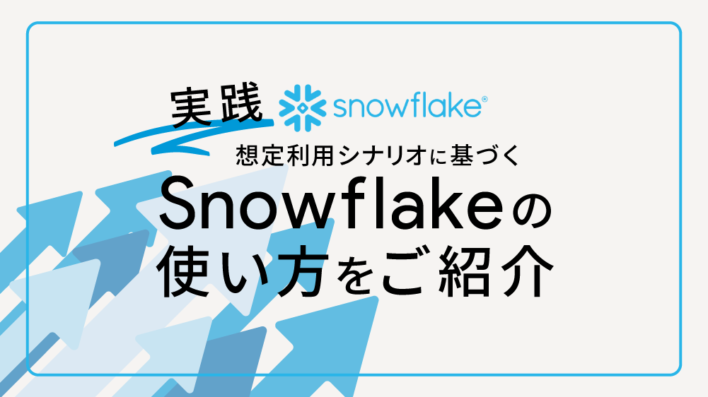 【実践】想定利用シナリオに基づく Snowflake の使い方をご紹介