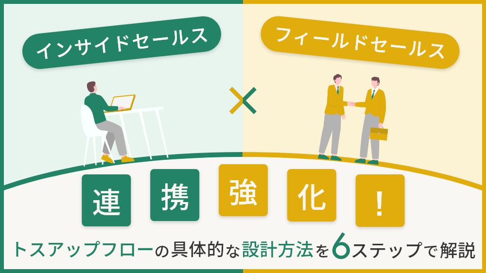 インサイドセールスとフィールドセールスの連携強化！トスアップフローの具体的な設計方法を6ステップで解説