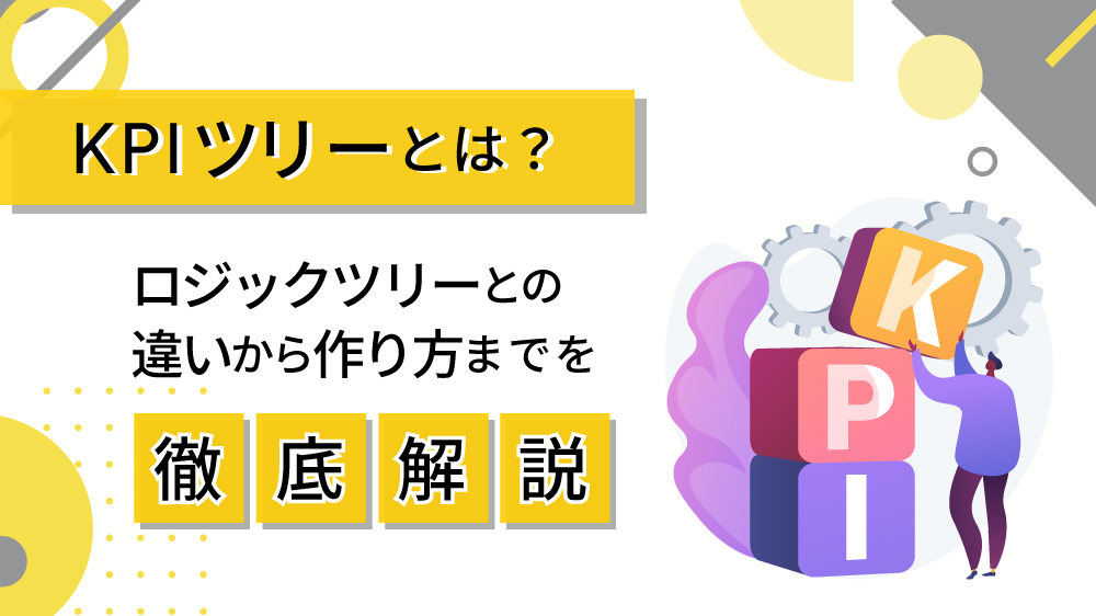 KPIツリーとは？ロジックツリーとの違いから作り方までを徹底解説！