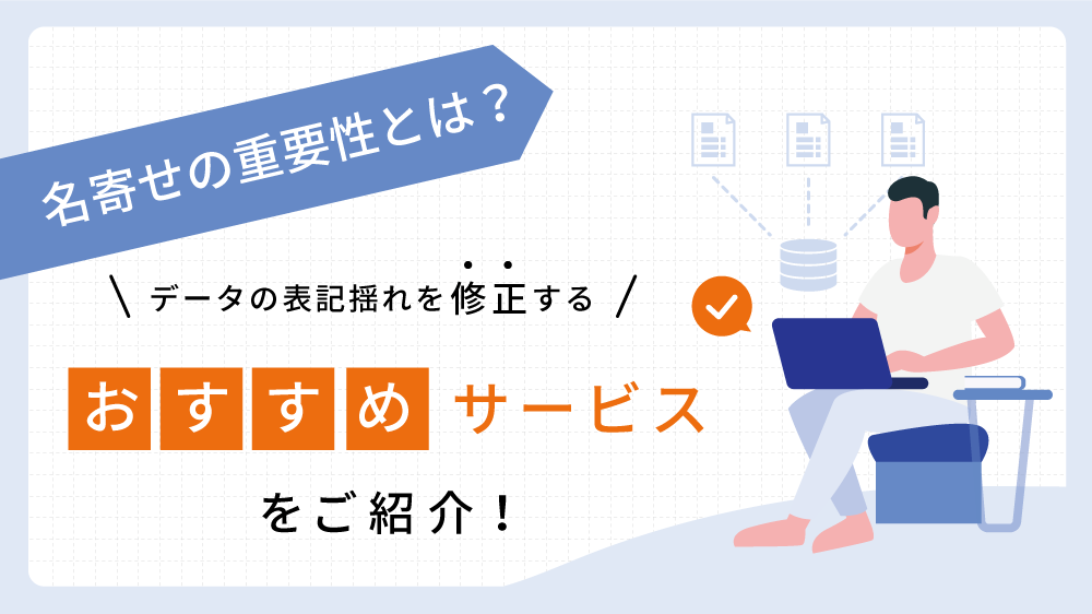 名寄せの重要性とは？データの表記揺れを修正するおすすめサービスをご紹介！