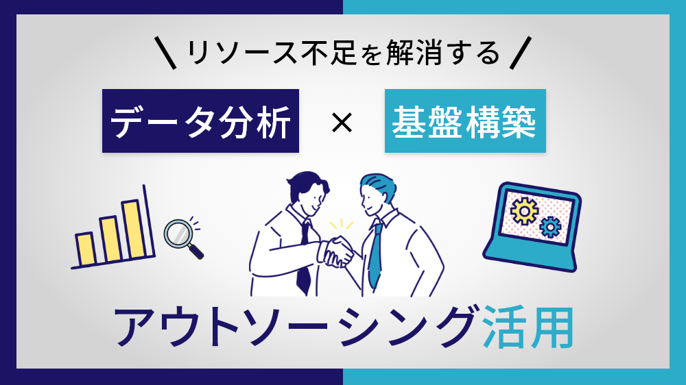 リソース不足を解消するデータ分析・基盤構築のアウトソーシング活用