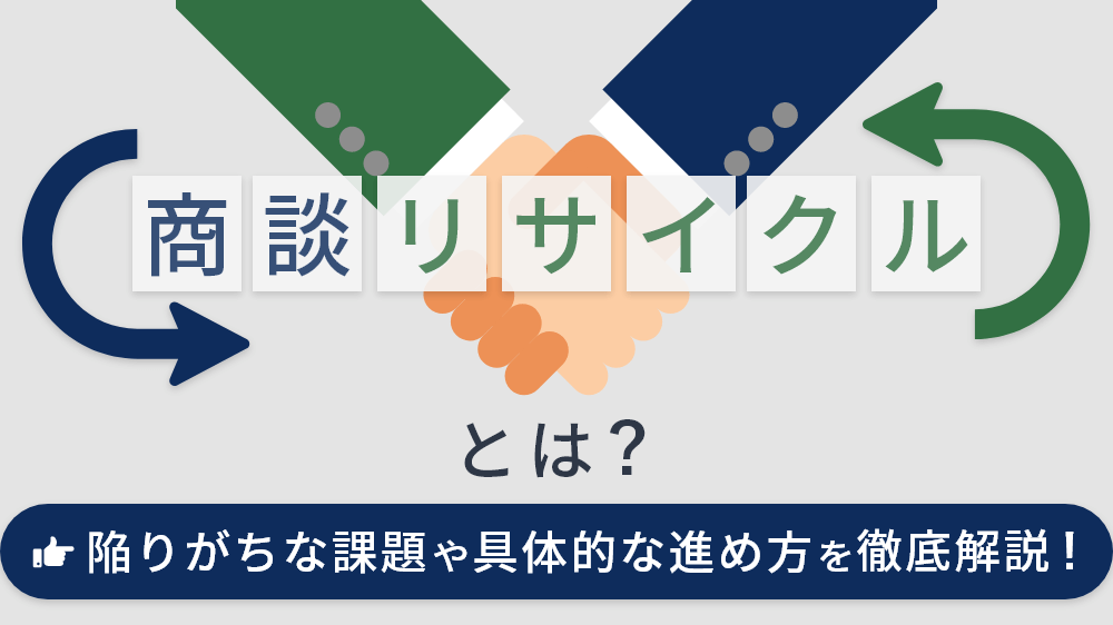 商談リサイクルとは？陥りがちな課題や具体的な進め方を徹底解説！