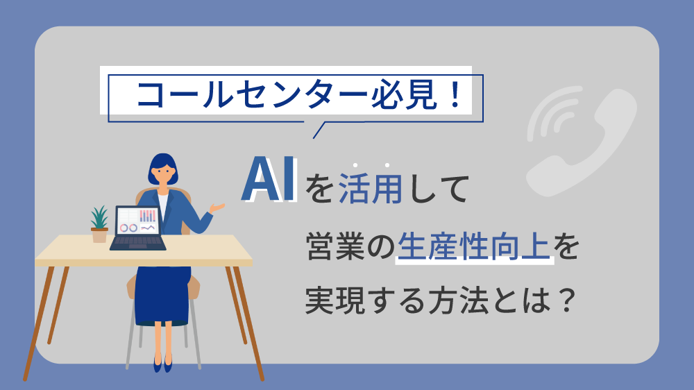 コールセンター必見！AIを活用して営業の生産性向上を実現する方法とは？