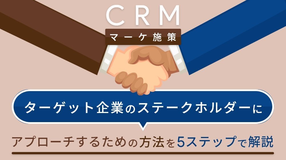【 CRM マーケ施策】ターゲット企業のステークホルダーにアプローチするための方法を 5 ステップで解説