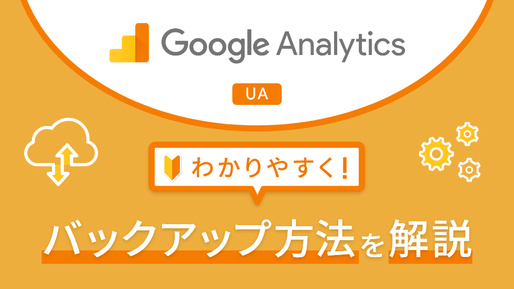 Google アナリティクス（UA）のバックアップ方法をわかりやすく解説