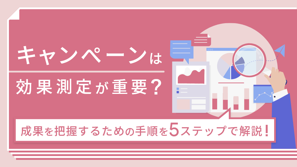 キャンペーンは効果測定が重要？成果を把握するための手順を 5 ステップで解説！