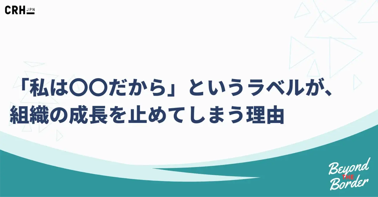 「私は〇〇だから」というラベルが、組織の成長を止めてしまう理由
